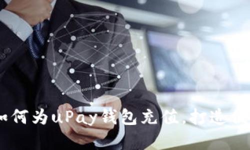 全面解析：如何为uPay钱包充值，打造便捷支付体验