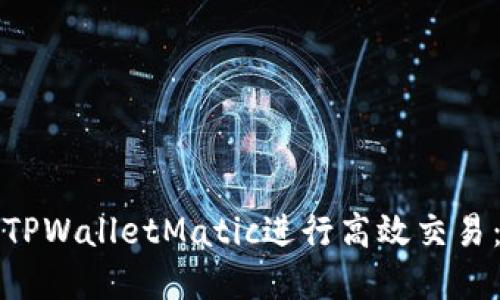 如何使用TPWalletMatic进行高效交易：完整指南