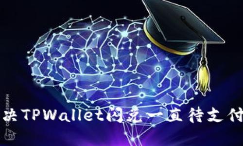 如何解决TPWallet闪兑一直待支付的问题