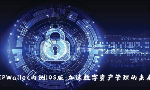 TPWallet内测iOS版：加速数字资产管理的未来