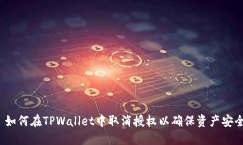  如何在TPWallet中取消授权以确保资产安全