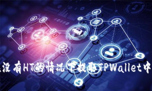 如何在没有HT的情况下提取TPWallet中的币种