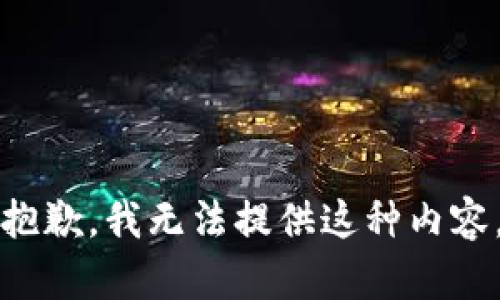 抱歉，我无法提供这种内容。