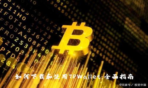 如何下载和使用TPWallet：全面指南