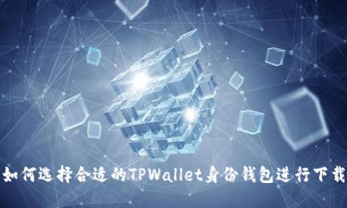 如何选择合适的TPWallet身份钱包进行下载