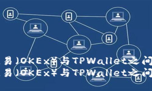 如何在欧易（OKEx）与TPWallet之间实现互用
如何在欧易（OKEx）与TPWallet之间实现互用