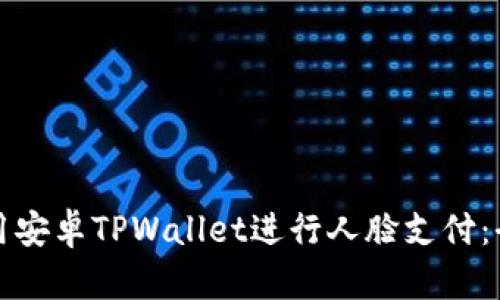 如何使用安卓TPWallet进行人脸支付：全面指南