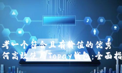 思考一个符合且有价值的优秀  
如何高效使用Topay钱包：全面指南