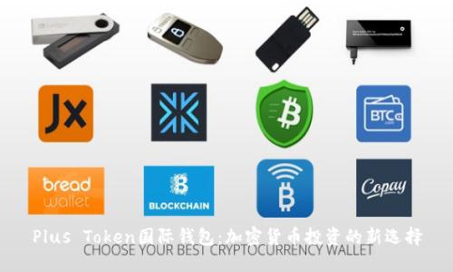Plus Token国际钱包：加密货币投资的新选择
