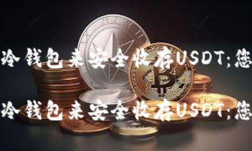 选择合适的冷钱包来安全收存USDT：您的终极指南

选择合适的冷钱包来安全收存USDT：您的终极指南