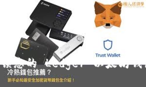 如何安全解锁您的 Ledger 以太坊钱包：完整指南