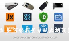 一步到位：如何顺利登录以太坊钱包浏览器