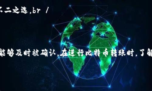 比特币钱包转账手续费是一个常见的问题，尤其是对于那些刚刚踏入加密货币世界的新手来说。以下是一些关于比特币转账手续费的要点：

比特币转账手续费是什么？
比特币转账手续费是指在完成比特币交易时，需要支付给网络矿工的一定费用。这个费用实际上是为了激励矿工验证并把你的交易打包到区块链中。没有手续费，矿工可能会选择优先处理其他手续费更高的交易，这就是为什么手续费在比特币交易中如此重要。

手续费是怎么计算的？
比特币的手续费通常是根据交易的字节大小而计算的。也就是说，交易的复杂性、输入输出的数量都会影响交易的总大小，因此直接影响手续费。不少钱包会提供手续费的建议，帮助用户根据网络拥堵情况做出选择。

在不同情况下手续费会有区别吗？
确实会有区别。比如，在网络高峰期，交易量非常大，矿工们会倾向于选择手续费更高的交易，因此这个时候，手续费可能会飙升。而在网络比较清闲的时候，手续费就会降低。

如何避免高手续费？
如果你希望降低手续费，有几个策略可以考虑：br /
1. **选择合适的时间**：避开网络高峰期，挑选交易量较少的时段进行转账。br /
2. **使用替代币**：某些币种的转账费用相对较低，如果你的目的是转账而非持有比特币，其他币种或许是不二之选。br /
3. **使用自动计算手续费的工具**：许多钱包应用会根据当前网络拥堵情况自动为你计算合适的手续费。

总结
比特币钱包转账手续费是一个不容忽视的因素。明智地选择手续费不仅能节省你的成本，还能确保你的交易能够及时被确认。在进行比特币转账时，了解手续费的计算和影响因素，将帮助你更好地管理你的加密资产。

如果你还有其他问题，欢迎继续提问！