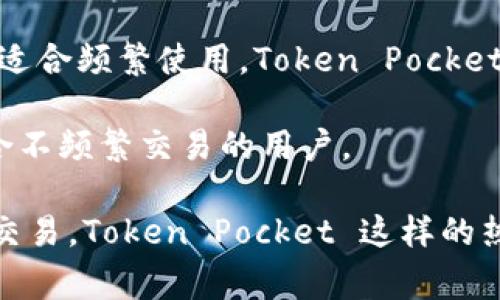 Token Pocket 主要被认为是热钱包，而不是冷钱包。热钱包是指随时连接到互联网并能够快速进行交易的钱包，适合频繁使用。Token Pocket 提供了便捷的移动端数字货币管理功能，但因为它常常连接网络，因此其安全性相对较低，特别是相比于冷钱包。

冷钱包是指不与互联网连接的钱包，通常是用硬件设备或纸质存储的形式，用于长期保存加密货币，安全性高，适合不频繁交易的用户。

如果你的目标是长期存储加密货币并最大限度地保护你的资产，使用冷钱包可能更合适。如果你需要方便地进行交易，Token Pocket 这样的热钱包会更方便。所以，选择哪种钱包取决于你的需求和使用场景。