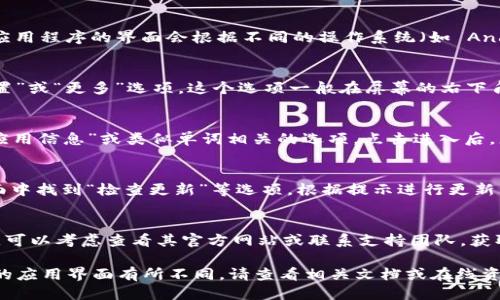 要查看 TP Wallet 的版本，您可以按照以下步骤进行操作：

### 步骤 1：打开 TP Wallet 应用
首先，确保您已经安装并打开了 TP Wallet 应用。应用程序的界面会根据不同的操作系统（如 Android 或 iOS）有所不同，但总体操作过程大致相同。

### 步骤 2：进入设置
在 TP Wallet 的主界面上，通常可以找到一个“设置”或“更多”选项。这个选项一般在屏幕的右下角或者右上角，您可以点击进入。

### 步骤 3：查找版本信息
在设置界面中，您需要寻找一个与“关于”、“版本”、“应用信息”或类似单词相关的选项。点击进入后，您应该能够看到当前 TP Wallet 的版本号。

### 步骤 4：检查更新
如果您想查看是否有可用的更新，您可以在同一界面中找到“检查更新”等选项，根据提示进行更新。

### 备注
如果您在使用 TP Wallet 的过程中遇到任何问题，可以考虑查看其官方网站或联系支持团队，获取更多帮助和信息。

以上步骤适用于大多数版本的 TP Wallet。如果您的应用界面有所不同，请查看相关文档或在线资源以获取最准确的信息。