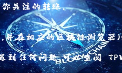 要查看 TPWallet 上的转账记录，你可以按照以下步骤进行：

1. **登录你的 TPWallet 账户**：
   首先，在你的设备上打开 TPWallet 应用程序，输入你的账户信息进行登录。确保你输入的账号和密码是正确的，以防止任何安全问题。

2. **进入钱包页面**：
   登录成功后，通常会进入主钱包页面。在这里，你能够看到你的资产余额、各种加密货币的状态等信息。

3. **查找交易记录**：
   寻找一个标记为“交易记录”、“历史记录”或者类似名称的选项。这个选项可能位于主界面或侧边菜单中。在某些应用中，它可能会被标记为“转账”或“交易历史”。

4. **查看详细信息**：
   点击进入交易记录后，你将能够看到所有的转账和交易记录。通常，这些记录会包括时间戳、交易状态、金额和交易的对方地址等详细信息。

5. **过滤或搜索记录**：
   如果你想查看特定的交易，某些钱包应用提供了过滤或搜索的功能，让你更容易找到你关注的转账。

6. **检查区块链浏览器**：
   如果你想要更详细的信息，尤其是与某笔交易相关的区块链信息，可以复制交易哈希，并在相应的区块链浏览器（如 Etherscan、BscScan 等）中搜索。这可以让你看到交易的确认状态和其他详细信息。

通过以上步骤，你应该能够顺利地查看到 TPWallet 中的转账记录。如果在使用过程中遇到任何问题，可以查阅 TPWallet 的帮助文档或联系客服获得协助。