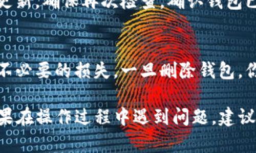 在使用TP（Trust Wallet或类似的钱包应用程序）创建多个钱包的过程中，可能会需要删除某些不必要的钱包。下面是删除TP钱包的基本步骤：

如何查看已创建的钱包
首先，你需要打开TP钱包应用程序，进入主界面。在这里，你会看到一个“钱包”或“资产”选项，点击进去，就可以看到你已创建的所有钱包列表。

选择需要删除的钱包
在已创建的钱包列表中，快速浏览，找出你想要删除的钱包。确保你已经备份了相关钱包的信息，如果这个钱包中有资产，请确保你已经将所有资产转移到其他钱包。

删除钱包的步骤
在你选中且确认想要删除的钱包后，通常会在钱包的右上角或下方看到一个“编辑”或“更多”选项。点击这个选项，然后寻找“删除”或“移除钱包”的选项。

确认删除
为了避免误操作，应用通常会要求你确认删除该钱包。认真阅读提示，确保删除的是你真的不再需要的钱包。一旦确认，点击“确定”或“删除”。

完成删除
完成这些步骤后，你会看到该钱包已被成功删除，钱包列表会相应更新。确保再次检查，确认钱包已经从列表中消失。

注意事项
在删除钱包之前，务必做好相关资产的转移和备份工作，以免造成不必要的损失。一旦删除钱包，你将无法找回其中的任何信息。

通过以上这些步骤，你应该能够顺利删除TP钱包中的多个钱包。如果在操作过程中遇到问题，建议查看应用的帮助文档或联系客服获得进一步支持。