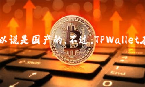 TPWallet是一个数字资产钱包，主要用于存储和管理加密货币。它是由中国的团队开发的，因此可以说是国产的。不过，TPWallet在功能和设计上吸收了许多国际先进的技术理念，旨在为用户提供安全、便捷的数字货币管理体验。

如果你对TPWallet有更多具体问题，欢迎提出！