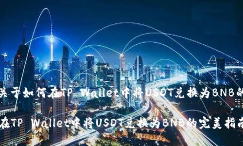 当然可以，这里是关于如何在TP Wallet中将USDT兑换为BNB的详细步骤和说明：

### 轻松换币：在TP Wallet中将USDT兑换为BNB的完美指南