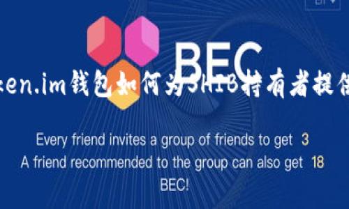 当然可以提到Token.im钱包。Token.im是一个支持多种加密资产的钱包，它为用户提供了安全、便捷的资产管理方式，包括对SHIB（Shiba Inu）等加密货币的支持。在讨论SHIB时可以提到Token.im的特性，如多链支持、去中心化安全性和用户友好的界面等，这将为用户提供额外的信息，帮助他们选择合适的投资工具或资产管理方法。以下是一个可能的方式来整合这两个主题：

---

在讨论SHIB（Shiba Inu）代币时，谈及Token.im钱包的特性与优势将会让内容更加丰富，特别是对于目标市场中对加密货币和资产管理感兴趣的用户。你可以详细介绍Token.im钱包如何为SHIB持有者提供安全、高效的交易环境，着重强调其用户界面的易用性和多种加密资产的支持。

如果需要，我可以为你撰写一篇围绕SHIB和Token.im钱包的文章，或者提供更具体的信息。请告诉我你的需求！