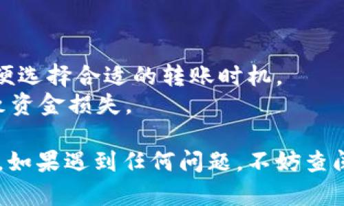 要将TP钱包中的USDT转移到虎符（Huobi）交易所，您可以按照以下步骤进行：

### 第一步：准备工作

1. **确保您有TP钱包和虎符账户**：确保您已经下载了TP钱包，并且注册并实名认证了虎符交易所的账户。
2. **获取虎符的USDT充值地址**：登录您的虎符账户，找到“资产”或“钱包”，选择“充值”，然后找到USDT，点击“充值”，您将看到一个USDT地址，这就是您需要转账的地址。

### 第二步：在TP钱包中进行转账

1. **打开TP钱包**：在您的手机上找到并打开TP钱包应用。
2. **选择USDT**：在TP钱包主页，找到USDT，点击进入。
3. **发起转账**：在USDT页面中，点击“发送”或“转账”按钮。
4. **填写充值地址**：在接收地址栏中粘贴您从虎符获取的USDT充值地址。
5. **输入金额**：输入您想要转账的USDT数量，注意确认您账户中的余额和手续费。
6. **确认交易**：核对信息无误后，确认转账。系统可能会要求您输入密码或进行其他身份验证。

### 第三步：等待确认

1. **耐心等待**：转账在区块链上需要一定时间进行确认，视网络拥堵情况而定，通常时间从几分钟到几小时不等。
2. **查看转账状态**：您可以在TP钱包的交易记录中查看转账状态，确保交易处于“已完成”状态。

### 第四步：检查虎符账户

1. **查看资产**：登录虎符账户，进入“资产”页面查看USDT的余额，确认是否已到账。
2. **注意时间**：如果转账没有及时到账，请耐心等待，或者在TP钱包中查看交易哈希，查询交易状态。

### 注意事项

- **网络选择**：确保您选择的网络（如ERC20或TRC20）与虎符所支持的网络一致，否则资产将无法到账。
- **手续费**：转账会产生手续费，请确保您在TP钱包中有足够的余额以覆盖手续费。
- **地址正确**：确认您粘贴的地址正确无误，因为一旦转账，资金将无法追回。

### 小贴士

- **了解市场情况**：在转账前，建议您查看USDT的当前市场行情，以便选择合适的转账时机。
- **谨慎操作**：在输入地址和金额时，务必小心，避免因操作失误导致资金损失。

通过以上步骤，您就可以顺利地将TP钱包中的USDT转移到虎符交易所。如果遇到任何问题，不妨查阅虎符和TP钱包的帮助文档或联系客服以获得帮助。