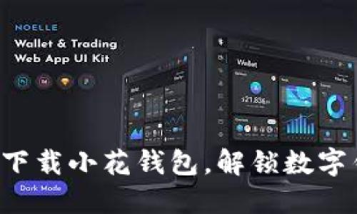 如何安全高效地下载小花钱包，解锁数字钱包的无限可能！