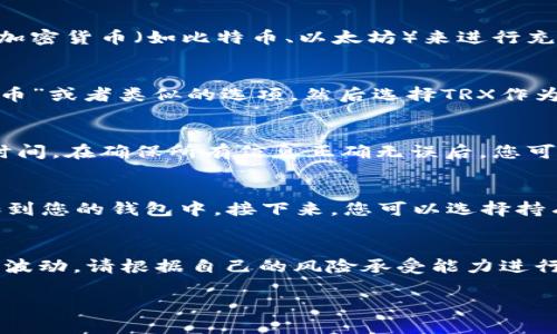 要在TP Wallet上购买TRX（波场币），您可以按照以下步骤进行，这些步骤几乎适用于大多数加密货币钱包和交易平台。请务必确保您了解相关风险，并在进行交易前做好充分的研究。

步骤一：下载并安装TP Wallet
首先，您需要在您的手机上下载TP Wallet。它可以在App Store或Google Play等应用商店中找到。下载并完成安装后，打开应用程序，创建一个新钱包或导入一个现有钱包。如果您是新用户，请确保妥善保存好助记词，因为这是您恢复钱包的重要信息。

步骤二：资金充值
在TP Wallet中购买TRX之前，您需要先充值资金。通常，您可以选择通过传统货币（如美元、欧元）或者其他加密货币（如比特币、以太坊）来进行充值。为了能顺利购买TRX，您可以考虑通过信用卡或者使用支持的去中心化交易平台来进行充值。

步骤三：选择购买的方式
TP Wallet支持多种购买方式，您可以选择直接使用法币购买TRX。按照应用程序的指示，选择“购买加密货币”或者类似的选项，然后选择TRX作为您想要购买的币种。在这一过程中，您可能需要输入您想购买的TRX数量以及支付方式。

步骤四：确认交易
在您确认交易之前，TP Wallet会显示出所有相关信息，包括交易的费用、TRX的当前价格以及估计的到账时间。在确保所有信息正确无误后，您可以点击“确认”按钮进行支付。在这一过程中，请耐心等待，因为交易确认有时需要一点时间。

步骤五：查看您的TRX余额
交易完成后，您可以在TP Wallet的资产页面查看您的TRX余额。如果一切顺利，您的TRX应该会迅速被添加到您的钱包中。接下来，您可以选择持有它或者在其他交换市场上进行交易。

小贴士：安全第一
在进行任何交易之前，请确保您使用的是官方渠道，并确保您的钱包和个人信息安全。加密货币的市场非常波动，请根据自己的风险承受能力进行投资。

希望这段介绍能帮助您顺利在TP Wallet上购买TRX！如果有其他问题，随时问我。