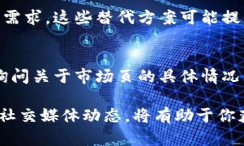 关于“tpwallet”没有市场页的情况，可以尝试以下几个方面来寻找答案：

1. 市场页的变化原因
在数字货币和区块链技术日新月异的环境中，许多平台会根据市场需求、用户反馈和技术更新不断调整其功能和页面。有可能由于某些技术问题、策略调整或是合规要求，tpwallet暂时取消了市场页。

2. 官方公告和社区反馈
许多数字钱包和交易平台在发生重要变更时，都会通过官方渠道发布公告。建议你访问tpwallet的官方网站、社交媒体或社区论坛，查看是否有关于市场页变动的公告或用户讨论。

3. 替代方案的探索
如果tpwallet的市场页暂时缺失，不妨考虑使用其他数字钱包或市场平台来满足你的需求。这些替代方案可能提供类似的服务，或者甚至更好的用户体验。比较不同平台的优势，选择最适合你需求的。

4. 用户支持和反馈
如果你在使用tpwallet时遇到的问题没有得到解决，考虑直接联系他们的客户支持，询问关于市场页的具体情况。同时，社区用户的反馈和建议也可能为你提供有用的信息。

总之，tpwallet市场页的缺失可能是暂时的，也可能是长期的调整，随时关注其官网和社交媒体动态，将有助于你获取最新信息。希望这些建议对你有所帮助！如果有更多具体问题，欢迎随时提问。