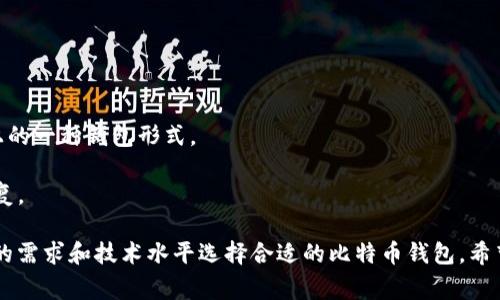 比特币钱包是一个用于存储、接收和发送比特币的应用程序或设备。根据其功能和安全性，比特币钱包可以分为几种主要类型。以下是比特币钱包的几种常见类型：

1. **热钱包（Hot Wallet）**：
   - **定义**：热钱包是连接到互联网的比特币钱包，方便用户随时进行交易。
   - **种类**：包括在线钱包、桌面钱包和移动钱包。
   - **优点**：使用方便，适合日常交易。
   - **缺点**：安全性较低，容易受到黑客攻击。

2. **冷钱包（Cold Wallet）**：
   - **定义**：冷钱包是完全离线的比特币钱包，适合长期存储比特币。
   - **种类**：硬件钱包（如Ledger、Trezor）和纸钱包。
   - **优点**：安全性高，适合存储大量比特币。
   - **缺点**：使用不太方便，可能需要一定的技术知识。

3. **桌面钱包（Desktop Wallet）**：
   - **定义**：桌面钱包是通过计算机软件来管理比特币。
   - **优点**：控制权完全在用户手中，适合技术较为熟练的用户。
   - **缺点**：如果电脑被病毒感染，可能会造成比特币丢失。

4. **移动钱包（Mobile Wallet）**：
   - **定义**：移动钱包是简单的手机应用，用户可以随身携带比特币。
   - **优点**：便捷，适合日常小额支付。
   - **缺点**：可能受到手机丢失或被盗的风险。

5. **在线钱包（Web Wallet）**：
   - **定义**：在线钱包是通过浏览器访问的云端钱包。
   - **优点**：方便快捷，可在任何设备上访问。
   - **缺点**：安全性取决于服务提供商，容易受到网络攻击。

6. **硬件钱包（Hardware Wallet）**：
   - **定义**：硬件钱包是专门用于存储比特币的物理设备，如USB驱动器。
   - **优点**：安全性极高，适合长期存储。
   - **缺点**：价格较高，使用时需连接到电脑。

7. **纸钱包（Paper Wallet）**：
   - **定义**：纸钱包是将比特币地址和私钥打印在纸上的一种钱包形式。
   - **优点**：免受网络攻击，极高的安全性。
   - **缺点**：如果纸张被损坏或丢失，比特币将无法恢复。

每种钱包都有其优缺点和适用场景，因此用户应根据自己的需求和技术水平选择合适的比特币钱包。希望以上信息对你有所帮助！