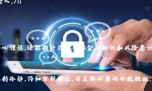 在加密货币的世界里，转账错误地址可能是一个令人沮丧的经历。尤其是在使用像TP Wallet这样的数字资产钱包时，错误操作可能导致资产永久丢失。下面，我们就来详细探讨一下如果在TP Wallet中转错地址该怎么办。

1. 理解转账的流程

在了解解决方法之前，首先需要理解转账的流程。在TP Wallet中，发送加密货币的步骤通常包括：选择资产，输入目标地址，确认金额，并最终点击发送。在这个过程中，任何一步的偏差都可能导致资金的错误转账。在确认地址之前，确保仔细核对每一个细节。

2. 转错地址的类型

转错地址可能分为几类。第一种是转账到一个错误的地址，例如输入了一个与自己意图不符的地址；第二种是转账到一个不支持的地址，比如将某种代币转到错误的平台或者不支持该代币的钱包；第三种是操作失误，比如只复制了地址的一部分。了解这些差异对于后续的补救措施选取至关重要。

3. 检查转账状态

一旦你意识到转错地址的发生，第一步应该是尽快检查转账的状态。登录你的TP Wallet，查看交易记录。如果交易尚未被确认（显示为“未确认”状态），那么你可能还有机会取消这笔交易。不过，这通常取决于区块链的具体情况。

4. 尝试撤回交易

如果交易仍处于未确认状态，有些钱包可能允许你取消或撤回交易。比如，你可以在TP Wallet中找到相关的选项，尝试进行撤回操作。但请注意，这并不一定适用所有情况，成功与否有赖于网络状态和交易的具体情况。

5. 联系TP Wallet客服

如果转账已经确认，而你又转错了地址，这个时候建议去联系TP Wallet的客服团队。虽然他们无法直接把资金恢复回你的钱包，但他们或许能够提供一些进一步的建议或解决方案。有时候，钱包的支持团队可以帮助你联系到由于错误转账而受影响的地址的持有人。

6. 一些不可恢复的情况

需要明确的是，在区块链中，一旦交易被确认，资金几乎无法恢复。许多用户可能会经历这种无奈的现实。因此，建议用户在进行大额转账时，可以先尝试小额转账确认操作。这样，可以减少因操作失误带来的损失。

7. 预防措施

为了避免将来再次发生转错地址的情况，可以采取以下几个预防措施：

ul
    listrong仔细核对地址：/strong在每一次转账操作之前，一定要认真核对目标地址，可以通过粘贴和扫描二维码的方式确保没有任何错误。/li
    listrong使用地址簿：/strong许多钱包提供了地址簿功能，可以将经常发送或接收交易的地址存储起来，以避免重复输入。/li
    listrong双重确认：/strong在进行大额转账时，建议进行双重确认，即在发送之前，向接收方确认地址是否无误。/li
/ul

8. 学习相关知识

最终，了解更多关于区块链和加密货币的知识无疑是一个不错的选择。它不仅能让你在使用TP Wallet等加密钱包时更加小心谨慎，还能提升你的整体金融知识和风险意识。

总结

在TP Wallet中转错地址可能是一个痛苦的经历，但了解解决方案和采取预防措施将有助于降低这种情况的发生率。务必保持冷静，仔细分析情况，并采取必要的补救措施，确保安全地进行未来的交易。希望以上的建议能帮助你更好地管理加密资产，避免不必要的损失。