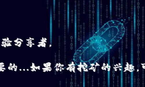 目前乌法钱包（Uphold）并不直接支持以太坊（Ethereum, ETH）的挖矿。挖矿通常需要专用硬件和软件，特别是对于像以太坊这样的“工作量证明”（Proof of Work）区块链。此外，Uphold作为一个数字资产钱包和交易平台，主要提供购买、存储和交易加密货币的功能，而不是提供挖矿服务。

即便如此，如果你对以太坊的挖矿感兴趣，可以考虑以下几个方面：

### 1. 挖矿的基本概念

在区块链生态中，“挖矿”是指通过计算和工作来验证交易并将其添加到区块链的过程。以太坊的挖矿依赖于计算能力，越强的硬件能提供越多的“哈希算力”，越容易挖到新币。

### 2. 挖矿硬件与软件

挖以太坊通常需要一定的投资：

- **硬件**：最基本的需求是图形处理单元（GPU），现代矿工一般使用多块GPU组合成矿机，能够显著提高挖矿效率。
- **挖矿软件**：选择合适的挖矿软件可以影响挖矿的效率。目前市面上有很多选项如Claymore、Phoenix 和 Ethminer等。

### 3. 以太坊的网络转型

值得注意的是，Ethereum 2.0升级将其网络从工作量证明（PoW）转向权益证明（PoS）。这将影响未来的挖矿方式... 对于新手矿工来说，参与以太坊的权益证明可能更为可行。

### 4. 挖矿的收益与风险

挖矿并不是一个稳定的收入来源，电费、挖矿难度、市场价格波动等因素都会影响到最终的收益。而且，随着网络的更新，传统挖矿方式可能在未来会退役。

### 5. 钱包的选择

尽管Uphold不支持挖矿，但你可以选择其它支持以太坊的数字钱包，比如MetaMask或Ledger。这些钱包可以帮助你管理和存储以太坊以及其他ERC-20代币。

### 6. 社区支持

最后，不要忘了在以太坊的社区中寻求帮助和建议。无论是在论坛、社交媒体还是Telegram群组，你都能找到志同道合的朋友与经验分享者。

总而言之，虽然Uphold不提供挖矿功能，但你依然可以利用其它途径进入以太坊的世界。随着区块链技术的发展，灵活应变是最重要的...如果你有挖矿的兴趣，可以考虑投资必要的硬件和使用适当的软件，毕竟在这个快速变化的领域，机会往往属于那些愿意探索的人。