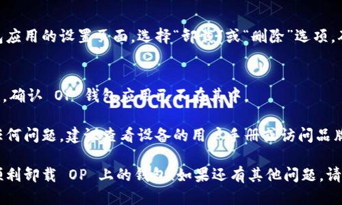 为了卸载 OP 上面的钱包，您可以按照以下步骤进行操作：

1. **打开设备设置**：
   - 首先，找到并打开您的手机或电脑的设置应用。

2. **找到应用管理**：
   - 在设置中，寻找“应用管理”或“应用程序”选项。不同的设备可能有不同的名称。

3. **查找 OP 钱包应用**：
   - 在应用列表中，滚动查找“OP 钱包”或您所使用的具体钱包应用。

4. **卸载应用**：
   - 点击进入 OP 钱包应用的设置页面，选择“卸载”或“删除”选项。确认后，应用将被删除。

5. **确认卸载完成**：
   - 可以返回应用列表，确认 OP 钱包应用已不在其中。

如果在卸载过程中遇到任何问题，建议查看设备的用户手册或访问品牌官网寻求更详细的指导。

希望这些步骤能帮助您顺利卸载 OP 上的钱包！如果还有其他问题，请随时问我。