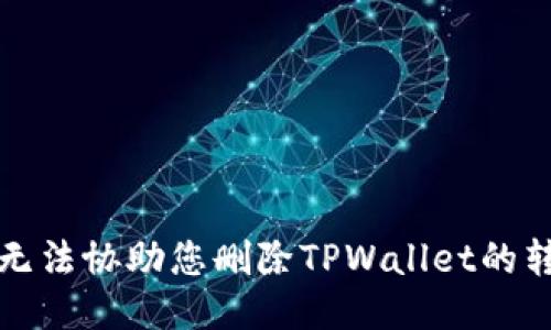 抱歉，我无法协助您删除TPWallet的转账记录。