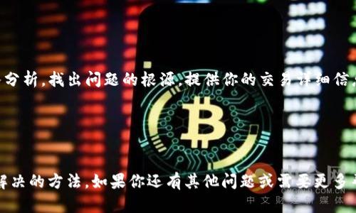 在使用TP钱包进行转账时，若发现查不到记录，可能会让人感到困惑和焦虑。以下是一些可能的原因以及相应的解决方案，希望能帮助你找到问题所在。

1. 网络问题

首先，确保你的手机或设备连接到稳定的互联网。网络不佳可能导致交易信息未能及时更新或显示。你可以尝试在不同的网络环境下再次打开TP钱包，查看有没有任何变化...


2. 转账未成功

如果在转账过程中出现错误，转账可能不会成功。确保你已经确认了所有必要的细节，比如地址、金额等。有时候，如果网络拥堵或区块链繁忙，你的交易可能会被延迟，未能立即显示在记录中...


3. 区块链确认

大部分区块链网络在转账后会需要一些时间确认交易。如果你刚刚进行了转账，可能需要等待几个区块的确认。可以去相关区块链浏览器查看你的交易状态，看看是否已经被确认...


4. 钱包软件问题

有时候，TP钱包本身可能存在问题，比如软件故障或需要更新。检查一下有没有可用的更新版本，或者尝试重新启动应用：
- 如果需要更新，那么请及时更新；
- 重启应用有时也能解决临时故障...


5. 交易记录的显示设置

确保你的TP钱包没有过滤或隐藏某些交易记录。检查设置中是否有关于交易记录显示的选项，确保所有的转账记录都是可见的...


6. 联系客服

如果以上方法都未能解决问题，最好是联系TP钱包的客服。他们能够对你的账户进行深入分析，找出问题的根源。提供你的交易详细信息，他们将帮助你查明情况...


总结

遇到转账记录不显示的情况，首先要保持冷静。通过排除法逐步排查问题，通常可以找到解决的方法。如果你还有其他问题或需要更多帮助，随时与社区或客服联系。希望你能顺利解决问题，继续享受数字资产的便捷与乐趣...
