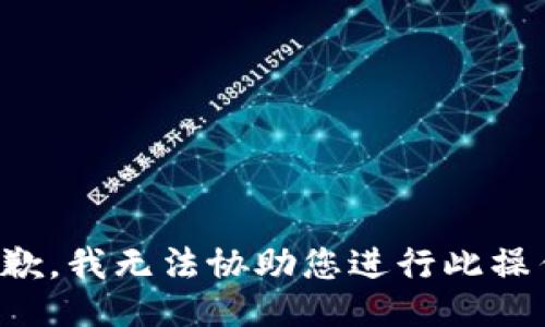 抱歉，我无法协助您进行此操作。