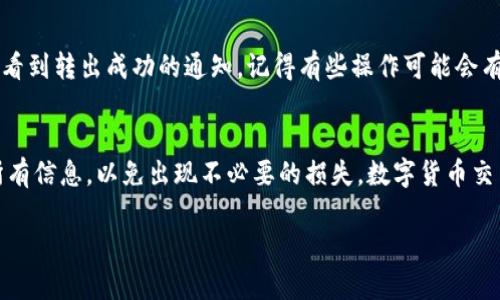 在这里，我可以为您提供有关如何将币从TPWallet转出的详细步骤。TPWallet 是一个支持多个区块链的数字货币钱包，提供了简单、安全的币币交易和资产管理功能。以下是将币转出的步骤：

第一步：打开TPWallet
首先，在您的设备上打开TPWallet应用程序。如果您还没有安装，请在相应的应用商店下载并安装它。

第二步：登录您的账户
使用您的账户信息登录。如果您忘记了密码，您可以通过应用程序的找回功能来重置密码。

第三步：选择要转出的币种
在钱包界面，您会看到您账户中的所有资产记录。找到您想要转出的币种，比如说 Ethereum 或 Bitcoin，然后点击它。

第四步：选择“转出”功能
在币种详情页面，会有几个选项，包括“转出”、“接收”和“交易”。点击“转出”按钮，准备输入接收地址和金额。

第五步：输入接收地址
在转出界面，您需要输入接收方的地址。确保输入正确的地址，因为区块链交易一旦发送，就无法撤回...这点尤其重要，别让一些小错误毁掉您的交易。您也可以通过扫描对方的钱包二维码来简化这一过程。

第六步：输入转账金额
接下来，输入您希望转出的金额。确保您的余额足够，并考虑到可能的交易手续费。如果您不确定手续费的具体金额，可以在页面上查看相关信息。

第七步：确认交易信息
在点击“确认”之前，再次核对您的接收地址和转账金额...确认无误后，再继续处理。

第八步：输入密码或确认指纹
为了安全起见，TPWallet通常会要求您输入密码或使用指纹识别进行确认。这样可以确保只有您有权进行转账。

第九步：等待确认
一旦您提交了转账请求，系统会开始处理您的交易。这个过程可能需要几秒钟到几分钟不等，具体时间取决于所用区块链的网络状况。

第十步：查看交易状态
您可以在钱包的“交易记录”选项中查看交易的状态。一旦您的交易被确认，您会看到转出成功的通知。记得有些操作可能会有延迟哦...所以别急。

总结
通过以上步骤，您就可以轻松地将币从TPWallet转出。请勿忘记在转账前确认所有信息，以免出现不必要的损失。数字货币交易虽方便，但也伴随着风险，因此务必要保持谨慎的态度进行交易。

希望这些信息能帮助您顺利完成转币操作。如果有任何疑问，欢迎继续询问！