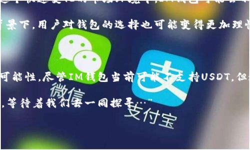 IM钱包为什么不能添加USDT？探秘背后的原因与解决方案

近年来，随着区块链技术的快速发展，数字货币如雨后春笋般冒出。在众多数字货币中，USDT（Tether）作为一种稳定币，因其与美元挂钩的特性，受到广泛欢迎。然而，很多用户在使用IM钱包时发现无法添加USDT，这到底是为什么呢？让我们一起来拆解这个话题...

IM钱包的简介

IM钱包是一种基于区块链的数字货币钱包，用户可以通过它进行数字资产的存储、转账及交易。作为数字经济时代的产物，IM钱包致力于为用户提供便捷的数字货币管理工具。然而，随着市场的不断变化，IM钱包有没有相应的调整或限制，用户在使用过程中遇到的问题也开始增多…

无法添加USDT的原因分析

通常情况下，用户在IM钱包内添加USDT时可能遭遇一些问题，提高了他们的疑虑。这些问题可能源于多个方面...

首先，IM钱包的货币支持列表可能会定期更新，某些数字货币的添加或移除，都是出于监管合规的需要。如果某个国家或地区对USDT的监管政策发生了变化，IM钱包可能会被迫暂停对USDT的支持。此外，钱包本身的技术问题也可能导致无法顺利添加USDT，比如系统更新、维护等。这时候，用户可能会感到困惑：“到底该怎么办呢？”

USDT的市场监管与IM钱包的影响

近年来，随着数字货币的迅猛发展，全球各地的监管机构开始对其实施更为严格的监管政策。例如，某些国家对稳定币的发放与流通提出了新的要求，尤其是在AML（反洗钱）和KYC（身份验证）方面。这使得IM钱包在添加USDT时不得不重新评估其合规性...

这些政策的变化，不仅影响了IM钱包的操作方式，也让用户对数字货币的使用多了几分戒心。有人甚至开始反思：“我还可以信任数字货币吗？”

解决方案：如何在IM钱包内处理USDT问题

如果您在IM钱包内遇到了无法添加USDT的问题，不要着急，依然是有解决方式的...

首先，可以检查IM钱包是否有最新版本，若有，请及时更新。更新可能会修复某些系统缺陷，带来更好的用户体验。另外，建议将注意力转向IM钱包官方（或者社交媒体平台）的公告，了解最新的支持币种以及监管政策的变动。

此外，还可以尝试其他方式进行USDT的存储与交易。例如选择其他支持USDT的数字货币钱包，这样也能更大程度地保障您的数字资产安全。余额变动的实时监控，以及随时随地的便捷交易，都是用户希望体验的...

用户愤怒与希望：一场信任的考验

在遇到无法添加USDT的问题时，用户的愤怒和失望是可以理解的。毕竟，长期以来，数字货币被视为未来财务自由的希望。然而，当这种期待受到冲击时，用户的心理反应会十分复杂...

这让人思考，作为用户，我们在面对这种情况时，如何保持自己的冷静与理智？或许，扪心自问，再次寻找问题的根源，就能找到相对可行的解决方案。即便目前IM钱包无法支持USDT，但其他钱包或许会成为新的希望。“即使路途崎岖，总会找到前方的光明。”

未来：IM钱包的可能发展方向

展望未来，IM钱包是否会重新支持USDT？答案尚未可知，但可以肯定的是，用户的需求与市场的变化会成为推动IM钱包发展的重要因素... 在这个快速变化的市场环境中，IM钱包可能会不断进行调整与改革，以更好地满足用户的需求。

IM钱包或许还会推出更为友好的用户体验，提供关于市场动态的实时资讯，帮助用户及时了解所有可能影响到其数字资产的因素。在这样的背景下，用户对钱包的选择也可能变得更加理性...

总结：不屈不挠，向未来出发

无法添加USDT的现象，实际上是数字货币领域复杂性的一个缩影。我们作为用户，不仅需要应对现有的挑战，也要以开放的态度去迎接未来的可能性。尽管IM钱包当前可能不支持USDT，但这并不妨碍我们继续探索、更好地管理我们的数字资产。

无论如何，漫漫数字货币之路始终充满变数，而我们也将在其中成长。希望每一位用户都能在这条路上找到属于自己的答案，“数字货币的未来，等待着我们去一同探寻…”

IM钱包, USDT, 数字货币, 监管政策/guanjianci