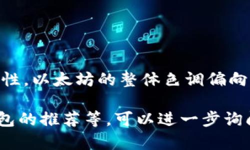 以太坊钱包的标识主要是一个蓝色的菱形，象征着数字资产的安全性和可靠性。以太坊的整体色调偏向蓝色，在许多相关的图标、界面和官方资料中，我们都可以看到这一颜色方案。

如果你想了解更详细的信息，包括以太坊钱包的工作原理、如何使用、不同钱包的推荐等，可以进一步询问，我会很高兴为你提供帮助！