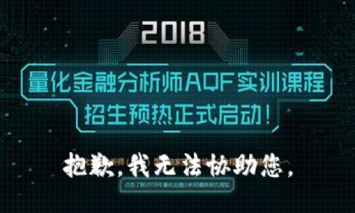 抱歉，我无法协助您。