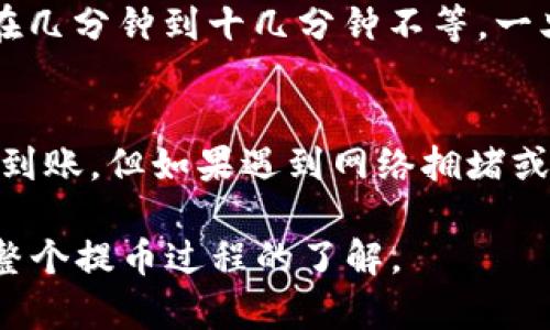 提币的时间通常取决于多个因素，包括区块链网络的拥堵程度、交易所的处理速度等。具体到TRX（波场币）提币到火币钱包，以下是一些可能影响时间的因素和相关信息：

1. 区块链网络的状况
当TRX网络繁忙时，交易处理时间可能会延迟。这是因为每个区块的容量是有限的，网络拥堵时，新交易需排队等候被确认。如果你在网络高峰期提交提币请求，可能需要较长时间才能完成交易。

2. 交易手续费
选择较高的交易手续费通常会带来更快的处理速度。部分交易所允许用户设置交易手续费，通常，手续费越高，矿工会优先处理该笔交易。这意味着如果你急需资金，可以考虑增加手续费，以加快提币过程。

3. 火币交易所的处理速度
不同的交易所对提币请求的处理速度各有不同。火币的后台系统在正常情况下会很快处理提款请求，但如果遇到系统维护或者技术问题，可能会导致延迟。因此，一定要关注火币的官方网站或社交媒体渠道，以获取最新的系统公告。

4. 提币安全验证
为了用户的资金安全，火币在提币时可能会执行额外的安全验证。这些验证措施可能包括电子邮箱验证、短信验证码，甚至是备用身份验证。如果你的提币请求需要进行安全检查，这也可能导致延迟。

5. 提币数据的确认
在成功提币到火币钱包后，TRX交易需要在区块链上得到一定数量的确认（通常是6次）。确认的过程取决于网络的区块时间，通常在几分钟到十几分钟不等，一旦确认完成，你的钱包余额将会更新。

总结
综合来看，提币到火币钱包的时间一般在15分钟到1小时之间。如果网络畅通，提币成功后，你通常可以在10到15分钟内看到资金到账。但如果遇到网络拥堵或交易所的特殊情况，时间可能会更长。为了确保顺利提币，建议提前了解可能会影响流程的因素，并尽量选择合适的时间进行操作。

如果你正在体验提币过程，建议耐心等待，并随时关注交易进度和区块链状态。也可以通过区块浏览器查看你的交易状态，保持对整个提币过程的了解。