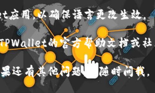 要将TPWallet转换成中文，可以按照以下步骤操作：

1. **打开TPWallet应用**：首先，确保你已经安装并打开TPWallet应用。

2. **设置选项**：在应用主界面，找到“设置”或“个人中心”选项，通常可以通过在侧边菜单或者底部导航栏找到。

3. **语言选择**：在设置菜单中，寻找“语言”或“语言设置”选项。进入后你会看到多种语言选项。

4. **选择中文**：在语言选项中，选择“中文”或“简体中文”，然后确认选择。

5. **重启应用**：有些情况下，你可能需要重启TPWallet应用，以确保语言更改生效。

如果你在找到语言设置时遇到困难，可以尝试查找有关TPWallet的官方帮助文档或社区论坛，那里可能会有更多具体的指南和用户经验分享。

希望这些步骤能帮助你成功将TPWallet转换为中文！如果还有其他问题，请随时问我。