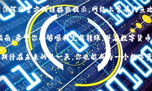   如何将欧易转账到TP币安链钱包：简单步骤与注意事项 / 
 guanjianci 欧易, TP币安链, 转账, 数字货币 /guanjianci 

引言：数字货币的世界—跨越的平台迁移
在数字货币崛起的今天，不同的平台之间转账似乎成了一种常态，然而，你是否曾经想过如何将你的资产从一个平台顺畅地转移到另一个呢？今天，就让我们来聊聊如何将欧易的资产转账到TP币安链钱包。这...是一个简便的过程，还是暗藏玄机呢？让我们一探究竟。

第一步：准备工作—你需要的工具与信息
在进行任何数字资产转移之前，你需要做好一些准备，尤其是了解你的目标钱包——TP币安链钱包。首先，确保你已经创建了一个TP币安链钱包，并且牢记你的钱包地址。这一地址就像你在现实生活中的住址，只有精确输入，才能让数字资产顺利到达。
此外，你还需要在欧易平台上登录账户，确保你有足够的TP币（如果你需要转换资产的话）。考虑到交易所的手续费，也要预留一些余额。还记得那些在社交网络上讨论的转账失败事件吗？很大部分都是因为对钱包地址的输入错误或对手续费的忽视，所以...一定要小心哦。

第二步：登录欧易—把握每一个步骤
现在，让我们登录到欧易平台。一旦你成功登录，找到“资产”或“钱包”选项卡。这里，你可以看到你持有的各种资产，包括各种数字货币和token。如果你的界面和我描述的不太一样，可能是因为欧易的界面在不断更新...这也是为什么你可以在它们的官方帮助文档中找到最新的信息。
找到你想要转账的资产后，点击“提取”或“转账”选项。你会被要求输入TP币安链的地址和转账金额。注意：每次转账时，系统都会提示你输入验证码或通过二次验证来保障安全，这一点非常重要，千万不能省略！

第三步：输入地址与金额—确保无误
在输入TP币安链钱包地址时，请务必确保没有任何多余的空格或错误的字母，稍有不慎，资产可能会转错地方...后果可想而知。可以考虑借助粘贴功能，将地址精确无误地获取。然后再三检查，确认所有信息的准确性。这方面的教训，我想大家也多少听过一些故事，转错地址的...后果可真的让人心碎。
对于转账金额，可以根据自己的需求灵活设置。如果你只是想试水，转一小部分也是一个不错的选择。许多投资者在初次操作时，往往选择小额，这样不仅能减少风险，还有机会体验转账过程，这对于后期的交易会有帮助。

第四步：确认转账—心中的期待
确认所有信息无误后，你会看到一个“确认”按钮，点击后，转账请求就会被发起。在这一刻，可能会有不少人心中紧张又期待...等待是最煎熬的时刻了。系统通常会给出转账状态的反馈，如果一切正常，你就可以坐等资产到账了。根据网络拥堵程度，到账时间可能会有所不同，但通常情况下，几分钟应该就会到达。

第五步：查看TP币安链钱包—欣喜的时刻
等着Assets到账时，那种短暂的期待真是让人心跳加速。你可以去TP币安链钱包查看是否到账，通常，你会在钱包界面看到最近的交易记录。如果看到你的TP币顺利归来了，那么恭喜你，你成功完成了转账！
然而，若是长时间未到账，也别慌张，这...可能只是网络拥堵。你可以在TP币安链的钱包界面查看交易记录及状态，若显示正在处理中，耐心等候即可。如果长时间未到账，建议你联系TP币安链的客服，他们会协助你解决问题。

最后的提醒：安全第一—保护你的数字资产
无论何时，安全都是我们在数字货币世界里必须时刻关注的重要议题。在转账过程中，确保你的账户信息高度保密；同时，也不要轻信任何非官方的链接或提示，网络上常有钓鱼攻击，稍不留神就可能让人损失惨重。所以，保持警惕，才能在这个世界中顺利前行。

总结：流动的财富—掌握数字资产
将欧易的资产转账到TP币安链钱包，看似是一个简单的过程，但背后隐藏的细节与注意事项却可以影响整个操作的成败。通过这篇指南，希望你能够顺利完成转账，并在数字货币的世界里不断探索与成长。记住，知识就是力量，了解你所操作的每一个环节，将帮助你更好地在这个充满机遇与挑战的市场里立足。

这次的转账经历是否让你感到兴奋？或者你还有其他更复杂的转账需求？无论如何，我们都应珍惜和拥抱这场数字货币的变革旅程，期待在未来的某一天，你也能成为一个数字资产的达人，引领更多人探索这片未知的数字海洋！

最后，祝你在数字货币的世界里，投资有道，财富自由，开启更多新机遇！