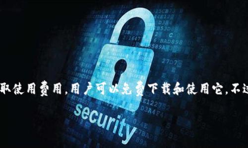 TPWallet电脑版是一个去中心化的数字钱包，旨在最大限度地提高用户的安全性和隐私性。至于收费问题，TPWallet本身并不收取使用费用，用户可以免费下载和使用它。不过，在使用某些功能或者进行交易时，可能会涉及到区块链网络的手续费，这些费用是由区块链自身收取的，而不是TPWallet本身。

如果你有其他具体问题，欢迎提问！