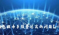 怎么解决以太坊钱包提币手续费过高的问题？-省