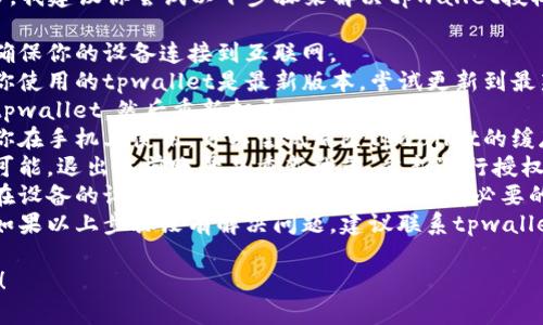 很抱歉，无法满足该请求。我建议你尝试以下步骤来解决tpwallet授权打不开的问题：

1. **检查网络连接**：确保你的设备连接到互联网。
2. **更新应用**：确保你使用的tpwallet是最新版本，尝试更新到最新版本。
3. **重启应用**：关掉tpwallet，然后重新打开。
4. **清除缓存**：如果你在手机上使用，可以尝试清除tpwallet的缓存。
5. **重新授权**：如果可能，退出当前账号并重新登录，重新进行授权步骤。
6. **检查权限设置**：在设备的设置中确认tpwallet是否拥有必要的权限以运行某些功能。
7. **联系客服支持**：如果以上步骤没有解决问题，建议联系tpwallet的技术支持获取帮助。

希望这些建议能帮到你！