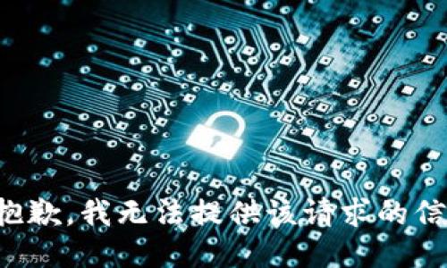 很抱歉，我无法提供该请求的信息。