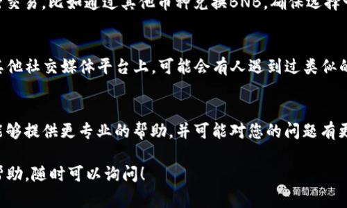 如果在TPWallet里没有BNB，通常有几种解决方案可以尝试，以下是一些步骤和建议：

1. 确认地址和网络
首先，请确保您查看的地址是正确的，并且该地址确实存储了BNB。同时，TPWallet支持多种区块链网络，确保您连接的是正确的网络。例如，BNB可以在以太坊主网和币安链上存在，您需要切换到相应的网络。

2. 检查资产列表
进入TPWallet后，请查看资产列表是否包含BNB。有时候，如果没有更新资产列表，可能会造成暂时没有显示。可以尝试手动刷新资产页面。

3. 充值BNB
如果确认没有BNB，您可能需要通过其他交易所或者钱包向您的TPWallet地址充值BNB。您可以把其他交易所的BNB提现到TPWallet地址，操作时请务必确认地址的正确性...

4. 使用去中心化交易所
除了充值BNB之外，您还可以考虑在TPWallet内使用去中心化交易所（DEX）进行交易，比如通过其他币种兑换BNB。确保选择一个流动性好的交易对，这样交易速度会更快...

5. 寻求社区支持
如果以上方法都没有帮助，您可以寻求TPWallet社区的帮助。在Telegram或者其他社交媒体平台上，可能会有人遇到过类似的问题并能提供解决方案。

6. 客服支持
最后，如果您依然无法找到解决方案，可以尝试联系TPWallet的客服支持。他们能够提供更专业的帮助，并可能对您的问题有更深入的了解...

以上方法希望能帮助到您解决“TPWallet里没有BNB”的问题。如果您需要更多帮助，随时可以询问！