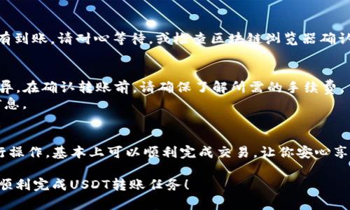 将USDT提到火币钱包是一个相对简单的流程。以下是一步一步的指导，帮助你完成这一过程。

第一步：创建并登录火币账户
首先，你需要一个火币账户。如果你还没有，可以快速注册。注意保持你的账户安全，使用强密码并开启双重身份验证。在注册后，登录你的账户。

第二步：找到USDT充值页面
登录后，前往火币的“资产”选项。在资产页面，你会看到“充值”按钮，点击它。在充值页面中，找到USDT并选择它。

第三步：获取充值地址
在USDT充值页面，火币会显示一个充值地址。这是你需要将USDT发送到的地址。请确保复制正确的地址，因为任何多输入或少输入的字符都会导致资金丢失。如果你不确定，可以使用二维码扫描功能。

第四步：在你的钱包中发送USDT
登录到你持有USDT的钱包，例如一个硬件钱包或另一个交易所。找到USDT的发送或转账选项。在转账页面，粘贴你刚刚复制的火币充值地址，并输入你想发送的金额。确保你选择了正确的网络（例如，ERC-20或TRC-20），因为不同的网络可能会影响转账的成功与否。

第五步：确认转账
发送之前，再次确认所有信息，包括钱包地址和金额。当你确认无误后，点击发送。在大多数情况下，转账会在几分钟内处理完成，但根据网络繁忙程度，可能会有不同的等待时间。

第六步：确认到账
回到火币的资产页面，查看USDT是否已经到账。如果一切顺利，你应该会在短时间内看到转入的USDT。如果没有到账，请耐心等待，或检查区块链浏览器确认你的交易状态。

常见问题和注意事项
在转移USDT时，可能会遇到一些常见问题。例如，你可能会担心转账费用。在大多数情况下，转账费用因网络而异。在确认转账前，请确保了解所需的手续费。
此外，确保你选择了正确的网络。使用错误的网络发送资金可能导致资金丢失。因此，在每一步都要仔细核对信息。

总结
将USDT提到火币钱包，一个简单的过程，但需要注意每一步骤的细节，以确保资金安全。只要按照以上步骤进行操作，基本上可以顺利完成交易，让你安心享受数字货币的投资乐趣。

如果有任何问题，你可以随时咨询火币的客服团队，他们能够提供快速和有效的帮助。希望这份指南能帮助你顺利完成USDT转账任务！