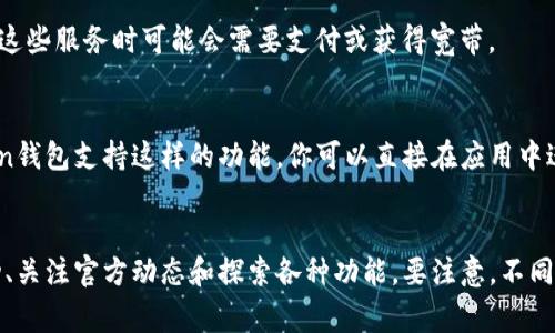 要在IM Token钱包中获得宽带资源（通常指的是网络带宽或数据流量），实际操作中可能需要关注一些特定的应用场景，比如参与某些DApp或服务。以下是一些获取宽带的途径：

### 1. **通过参与网络**  
许多区块链项目会通过参与网络活动来奖励用户，比如质押（Staking）、投票、或者提供流动性。通过这些方式，你不仅可以利用钱包中的资产赚取收益，某些情况下也会获得额外的带宽资源。

### 2. **参与社区活动**  
加入IM Token官方社交媒体（如Telegram、Twitter等）可能会有一些活动，比如空投（Airdrop）或者其他奖励。这些活动中，有时会涉及宽带资源的分配。

### 3. **使用特定服务**  
如果IM Token钱包内整合了一些去中心化应用（DApp），像VPN服务、节点服务等，使用这些服务时可能会需要支付或获得宽带。

### 4. **购买宽带服务**  
在一些地区，某些区块链项目可能允许用户通过加密货币购买宽带服务。如果IM Token钱包支持这样的功能，你可以直接在应用中进行购买。

### 总结  
对于想要在IM Token钱包中获得宽带资源的用户而言，最重要的是积极参与网络活动、关注官方动态和探索各种功能。要注意，不同的项目和应用会有不同的要求和奖励机制，了解这些信息才能更好地获取所需的资源。