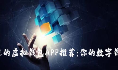 最受欢迎的虚拟钱包APP推荐：你的数字钱包之选！